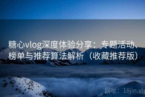 糖心vlog深度体验分享：专题活动、榜单与推荐算法解析（收藏推荐版）
