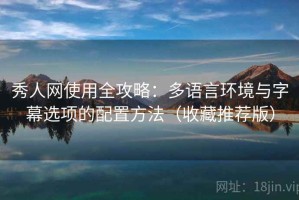 秀人网使用全攻略：多语言环境与字幕选项的配置方法（收藏推荐版）