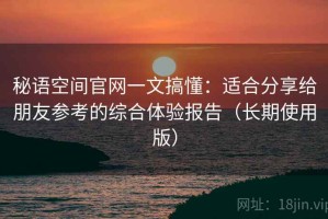 秘语空间官网一文搞懂：适合分享给朋友参考的综合体验报告（长期使用版）