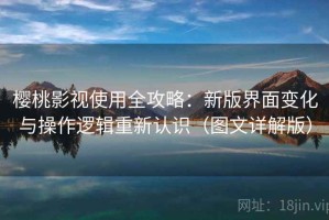 樱桃影视使用全攻略：新版界面变化与操作逻辑重新认识（图文详解版）