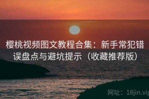 樱桃视频图文教程合集：新手常犯错误盘点与避坑提示（收藏推荐版）