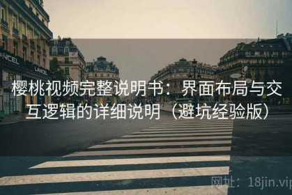 樱桃视频完整说明书：界面布局与交互逻辑的详细说明（避坑经验版）