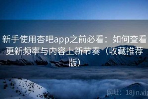新手使用杏吧app之前必看：如何查看更新频率与内容上新节奏（收藏推荐版）