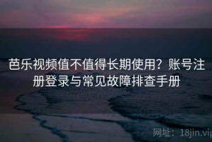 芭乐视频值不值得长期使用？账号注册登录与常见故障排查手册