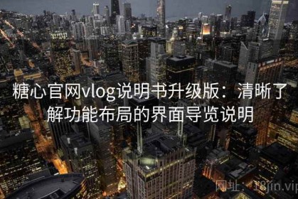 糖心官网vlog说明书升级版：清晰了解功能布局的界面导览说明