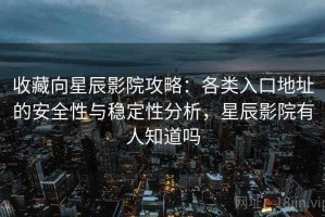 收藏向星辰影院攻略：各类入口地址的安全性与稳定性分析，星辰影院有人知道吗