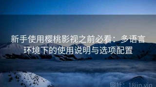 新手使用樱桃影视之前必看：多语言环境下的使用说明与选项配置