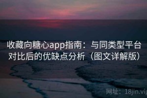 收藏向糖心app指南：与同类型平台对比后的优缺点分析（图文详解版）