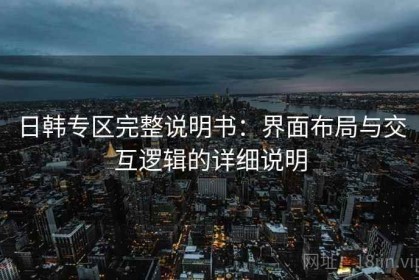 日韩专区完整说明书：界面布局与交互逻辑的详细说明