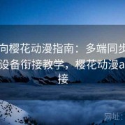 收藏向樱花动漫指南：多端同步记录与跨设备衔接教学，樱花动漫app连接