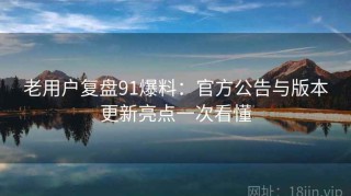 老用户复盘91爆料：官方公告与版本更新亮点一次看懂