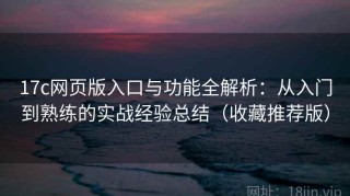 17c网页版入口与功能全解析：从入门到熟练的实战经验总结（收藏推荐版）
