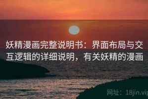 妖精漫画完整说明书：界面布局与交互逻辑的详细说明，有关妖精的漫画