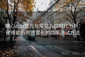 糖心app官方与常见入口对比分析：使用前后网速变化的简单测试方法