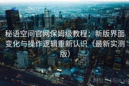 秘语空间官网保姆级教程：新版界面变化与操作逻辑重新认识（最新实测版）