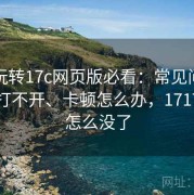新手玩转17c网页版必看：常见问题汇总：打不开、卡顿怎么办，1717网站怎么没了