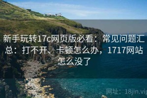新手玩转17c网页版必看：常见问题汇总：打不开、卡顿怎么办，1717网站怎么没了