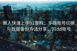 懒人快速上手91爆料：多端账号切换与数据备份方法分享，91dd账号
