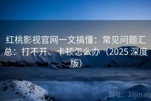 红桃影视官网一文搞懂：常见问题汇总：打不开、卡顿怎么办（2025 深度版）