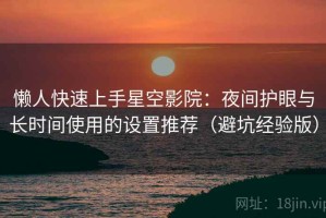 懒人快速上手星空影院：夜间护眼与长时间使用的设置推荐（避坑经验版）