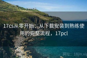 17cs从零开始：从下载安装到熟练使用的完整流程，17pcl