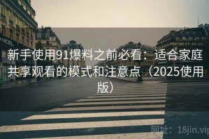 新手使用91爆料之前必看：适合家庭共享观看的模式和注意点（2025使用版）