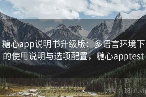 糖心app说明书升级版：多语言环境下的使用说明与选项配置，糖心apptest