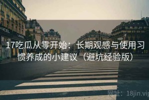 17吃瓜从零开始：长期观感与使用习惯养成的小建议（避坑经验版）