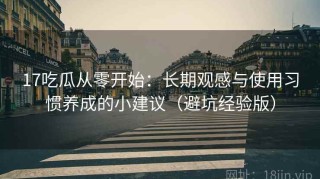 17吃瓜从零开始：长期观感与使用习惯养成的小建议（避坑经验版）