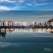 杏吧直播详细指南：手机党与电脑党分别适合怎样的玩法（最新参考版）