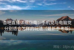 杏吧直播详细指南：手机党与电脑党分别适合怎样的玩法（最新参考版）