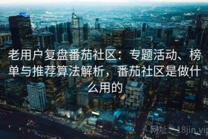 老用户复盘番茄社区：专题活动、榜单与推荐算法解析，番茄社区是做什么用的