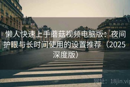 懒人快速上手蘑菇视频电脑版：夜间护眼与长时间使用的设置推荐（2025 深度版）