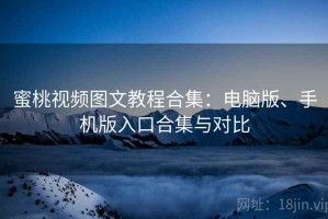 蜜桃视频图文教程合集：电脑版、手机版入口合集与对比