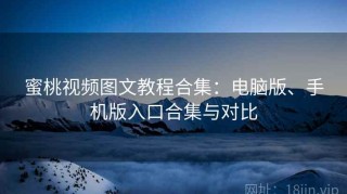 蜜桃视频图文教程合集：电脑版、手机版入口合集与对比