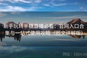 新手玩转半糖直播必看：官网入口合集与一站式使用攻略（图文详解版）