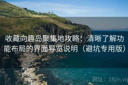收藏向趣岛聚集地攻略：清晰了解功能布局的界面导览说明（避坑专用版）