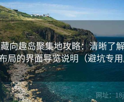 收藏向趣岛聚集地攻略：清晰了解功能布局的界面导览说明（避坑专用版）