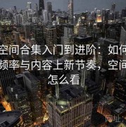 秘语空间合集入门到进阶：如何查看更新频率与内容上新节奏，空间秘密怎么看