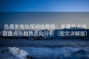 岛遇发电站保姆级教程：年度热点内容盘点与趋势走向分析（图文详解版）
