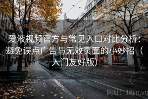 爱液视频官方与常见入口对比分析：避免误点广告与无效页面的小妙招（入门友好版）