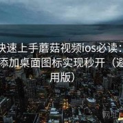 懒人快速上手蘑菇视频ios必读：如何一键添加桌面图标实现秒开（避坑专用版）