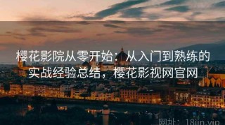 樱花影院从零开始：从入门到熟练的实战经验总结，樱花影视网官网