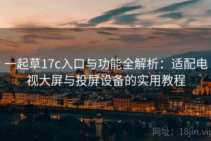 一起草17c入口与功能全解析：适配电视大屏与投屏设备的实用教程