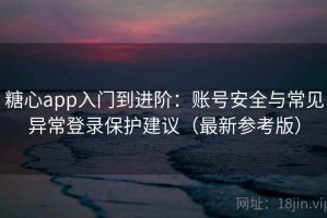 糖心app入门到进阶：账号安全与常见异常登录保护建议（最新参考版）
