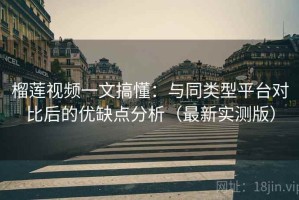 榴莲视频一文搞懂：与同类型平台对比后的优缺点分析（最新实测版）