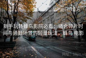 新手玩转蜂鸟影院必看：适合碎片时间与通勤场景的轻量玩法，蜂鸟 电影