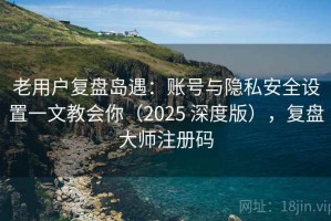 老用户复盘岛遇：账号与隐私安全设置一文教会你（2025 深度版），复盘大师注册码