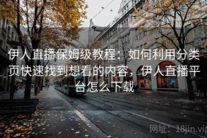 伊人直播保姆级教程：如何利用分类页快速找到想看的内容，伊人直播平台怎么下载