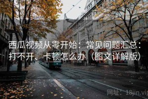 西瓜视频从零开始：常见问题汇总：打不开、卡顿怎么办（图文详解版）